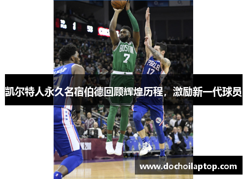 凯尔特人永久名宿伯德回顾辉煌历程,激励新一代球员